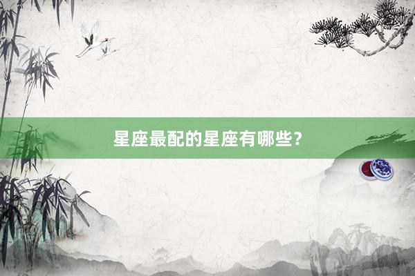 星座最配的星座有哪些？