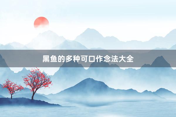 黑鱼的多种可口作念法大全