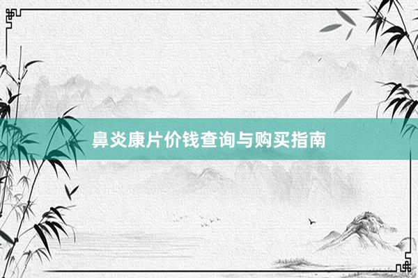 鼻炎康片价钱查询与购买指南